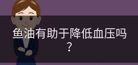 鱼油有助于降低血压吗？(鱼油有助于降低血压吗)